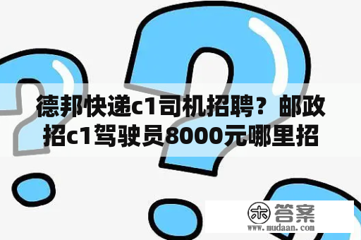 德邦快递c1司机招聘？邮政招c1驾驶员8000元哪里招？