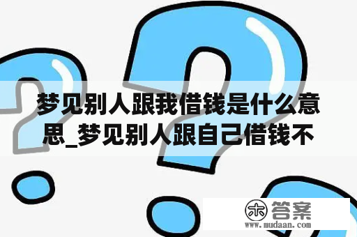 梦见别人跟我借钱是什么意思_梦见别人跟自己借钱不还什么意思