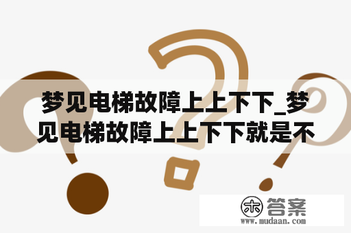 梦见电梯故障上上下下_梦见电梯故障上上下下就是不停