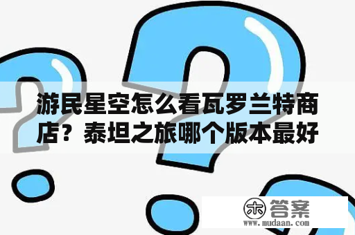 游民星空怎么看瓦罗兰特商店？泰坦之旅哪个版本最好给个下载地址？