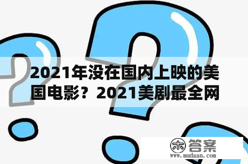 2021年没在国内上映的美国电影？2021美剧最全网站