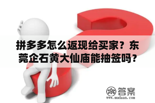 拼多多怎么返现给买家？东莞企石黄大仙庙能抽签吗？