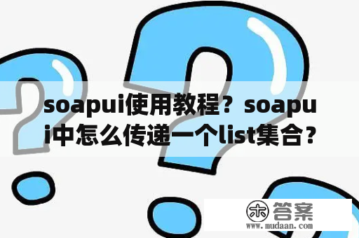 soapui使用教程？soapui中怎么传递一个list集合？