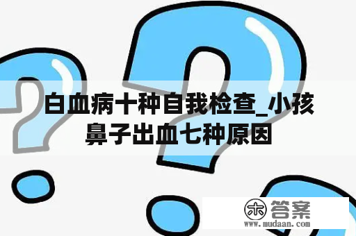 白血病十种自我检查_小孩鼻子出血七种原因