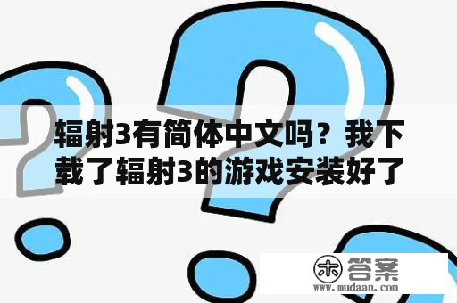 辐射3有简体中文吗？我下载了辐射3的游戏安装好了为啥玩不了。点了运行的图标，屏幕闪两下，就没反应了，进不了游戏？