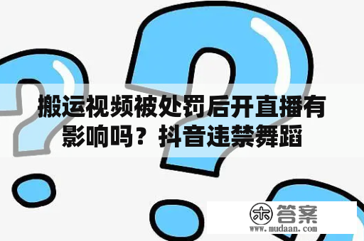 搬运视频被处罚后开直播有影响吗？抖音违禁舞蹈