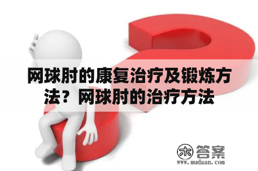 网球肘的康复治疗及锻炼方法？网球肘的治疗方法