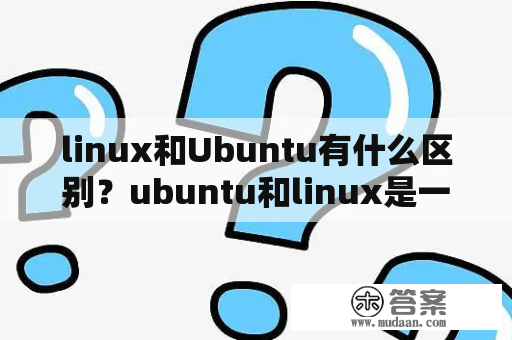 linux和Ubuntu有什么区别？ubuntu和linux是一样的吗？