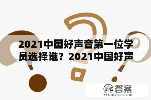 2021中国好声音第一位学员选择谁？2021中国好声音总决赛第一轮比赛谁领先？