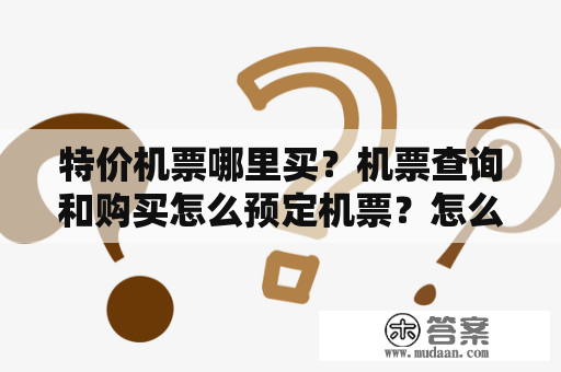 特价机票哪里买？机票查询和购买怎么预定机票？怎么买比较实惠呢？