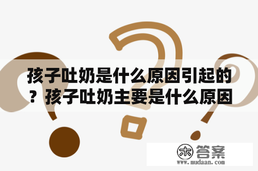 孩子吐奶是什么原因引起的？孩子吐奶主要是什么原因引起的？