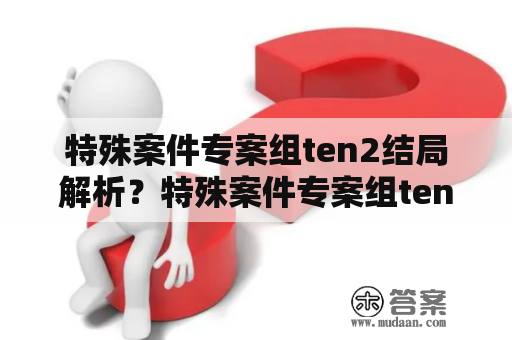 特殊案件专案组ten2结局解析？特殊案件专案组ten双胞胎结局？