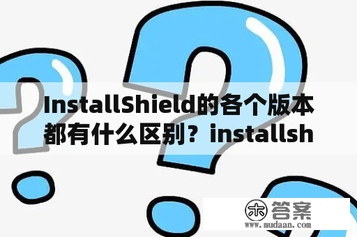 InstallShield的各个版本都有什么区别？installshield下载