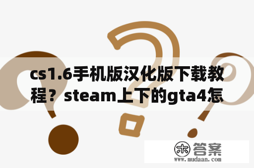 cs1.6手机版汉化版下载教程？steam上下的gta4怎样调中文？