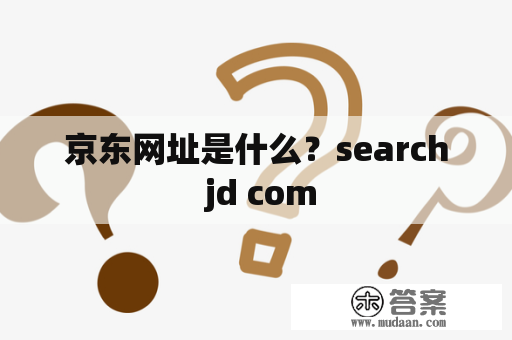 京东网址是什么？search jd com