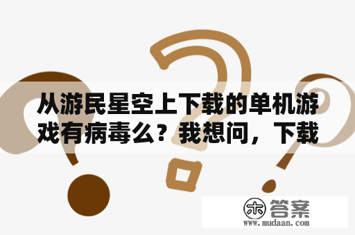 从游民星空上下载的单机游戏有病毒么？我想问，下载大型单机游戏去3DM好还是游民星空和游侠网好？