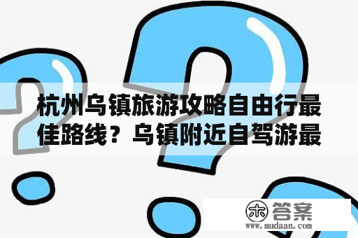 杭州乌镇旅游攻略自由行最佳路线？乌镇附近自驾游最佳路线？