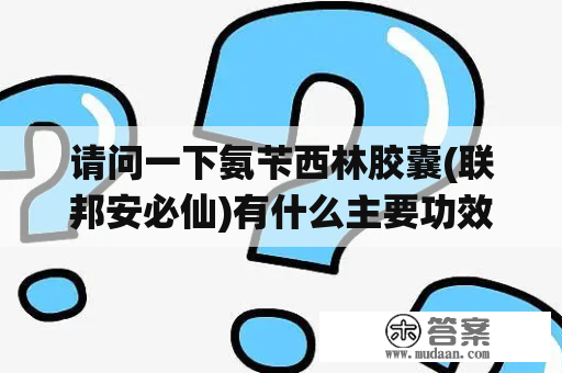 请问一下氨苄西林胶囊(联邦安必仙)有什么主要功效？谢谢。求帮忙？氨苄西林胶囊这个药治疗感冒好吗？