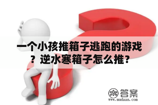 一个小孩推箱子逃跑的游戏？逆水寒箱子怎么推？