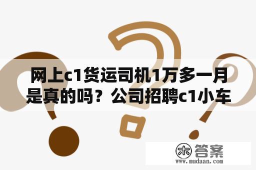 网上c1货运司机1万多一月是真的吗？公司招聘c1小车驾驶员