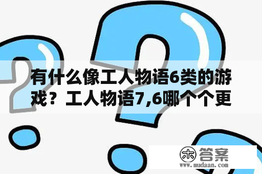 有什么像工人物语6类的游戏？工人物语7,6哪个个更好玩一些？