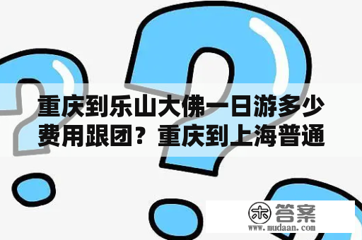 重庆到乐山大佛一日游多少费用跟团？重庆到上海普通船票价？