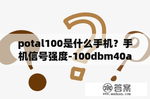 potal100是什么手机？手机信号强度-100dbm40asu正常吗？