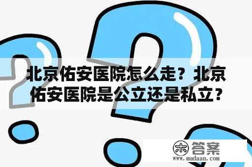 北京佑安医院怎么走？北京佑安医院是公立还是私立？