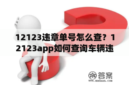 12123违章单号怎么查？12123app如何查询车辆违章？