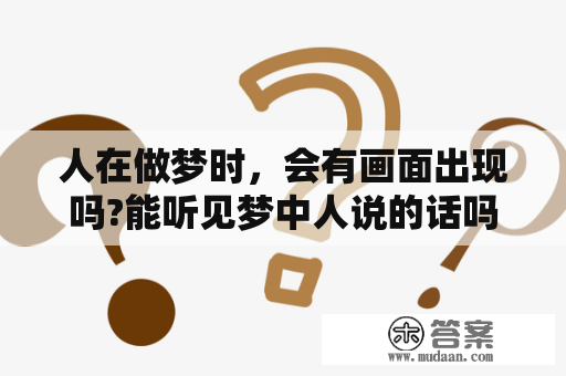 人在做梦时，会有画面出现吗?能听见梦中人说的话吗?据说人做梦就像海市蜃楼，只有画面没有声音，真的吗？我在南方看见了天庭的南天门。怎么回事,还有人看见过吗？