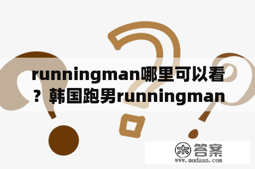 runningman哪里可以看？韩国跑男runningman2021怎么不能看了？