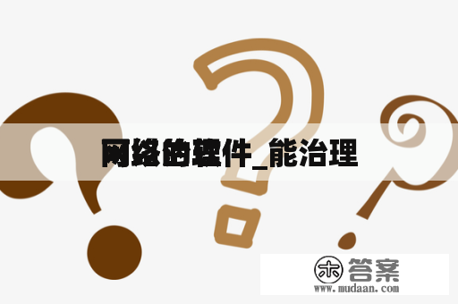 可以治理
网络的软件_能治理
网络的软件