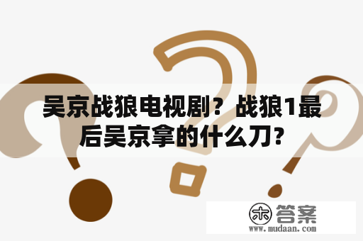 吴京战狼电视剧？战狼1最后吴京拿的什么刀？