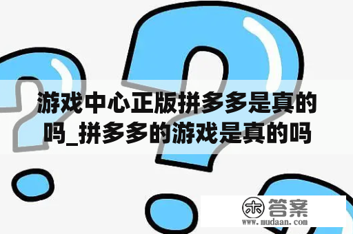 游戏中心正版拼多多是真的吗_拼多多的游戏是真的吗