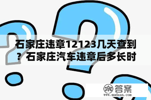 石家庄违章12123几天查到？石家庄汽车违章后多长时间能查询到？