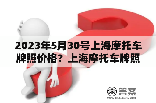 2023年5月30号上海摩托车牌照价格？上海摩托车牌照上牌条件？