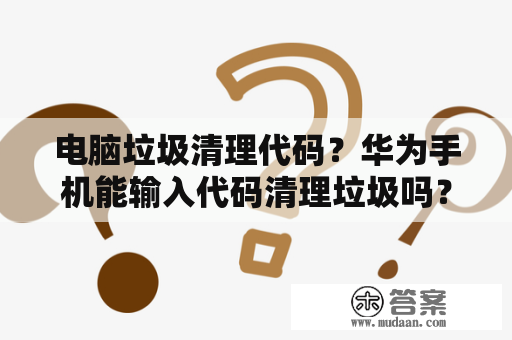 电脑垃圾清理代码？华为手机能输入代码清理垃圾吗？