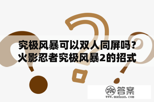 究极风暴可以双人同屏吗？火影忍者究极风暴2的招式按键怎么放，谁教教我？