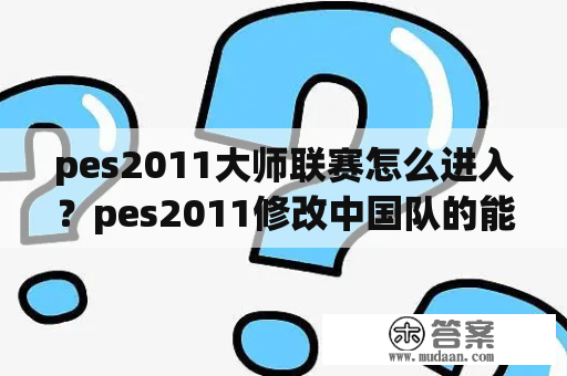 pes2011大师联赛怎么进入？pes2011修改中国队的能力值怎么在绿荫模式用不起？