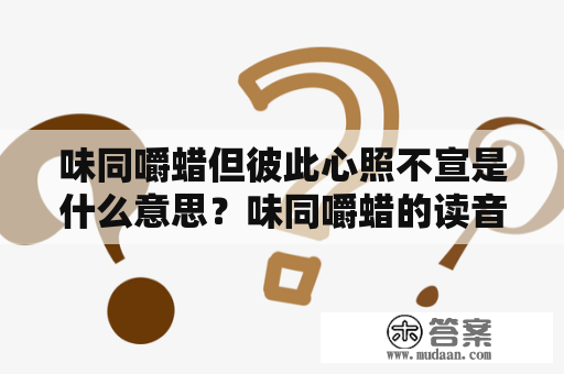 味同嚼蜡但彼此心照不宣是什么意思？味同嚼蜡的读音是什么？