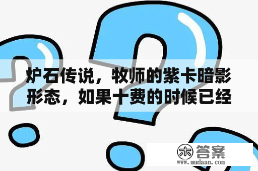 炉石传说，牧师的紫卡暗影形态，如果十费的时候已经是一次变身心灵尖刺，用掉技能，再用第二张暗影二次变？NDS上有什么好玩的游戏？