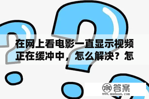 在网上看电影一直显示视频正在缓冲中，怎么解决？怎么判断缓冲溶液的缓冲能力？