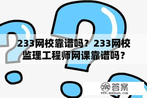 233网校靠谱吗？233网校监理工程师网课靠谱吗？