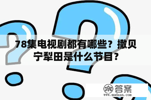 78集电视剧都有哪些？撒贝宁犁田是什么节目？