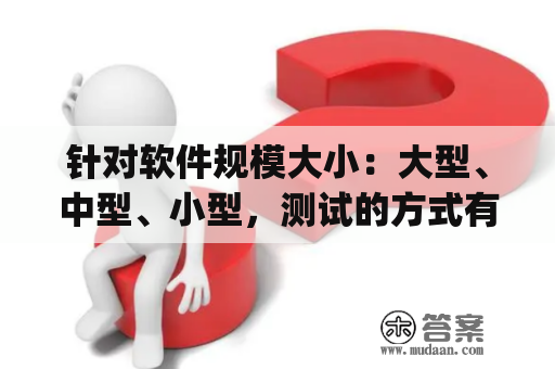 针对软件规模大小：大型、中型、小型，测试的方式有哪些不同？星轨app哪个好用？