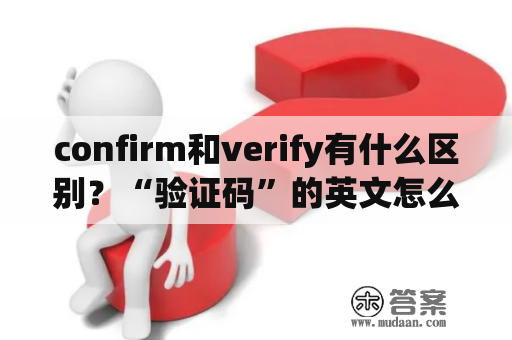 confirm和verify有什么区别？“验证码”的英文怎么写？