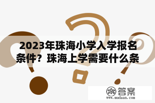 2023年珠海小学入学报名条件？珠海上学需要什么条件？