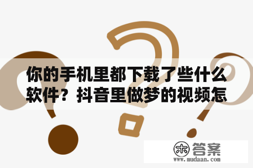 你的手机里都下载了些什么软件？抖音里做梦的视频怎么弄的？