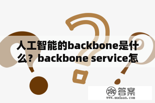 人工智能的backbone是什么？backbone service怎么关闭？