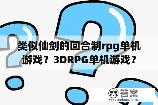 类似仙剑的回合制rpg单机游戏？3DRPG单机游戏？